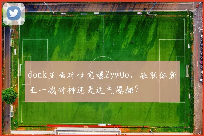 donk正面对位完爆ZywOo，独联体新王一战封神还是运气爆棚？